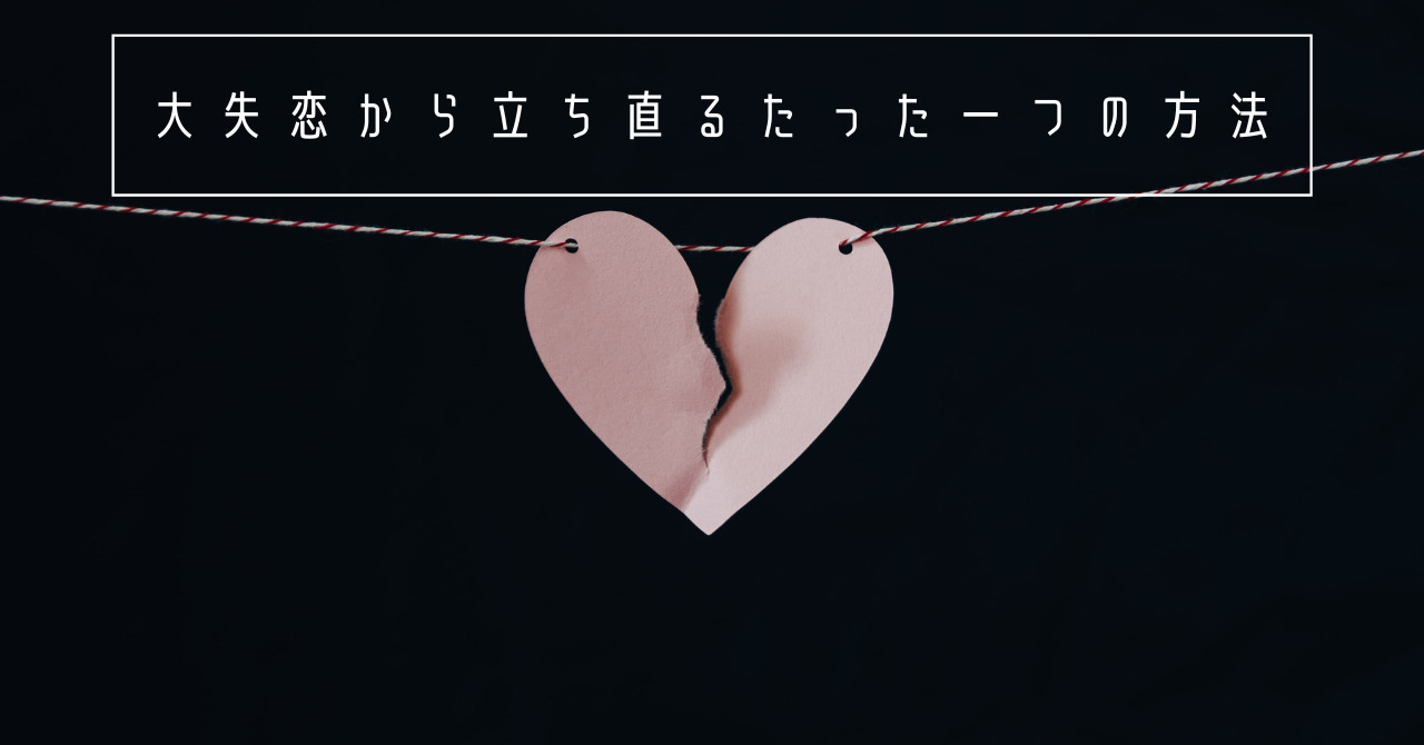 大失恋から立ち直るたった一つの方法 10年間の婚活記録